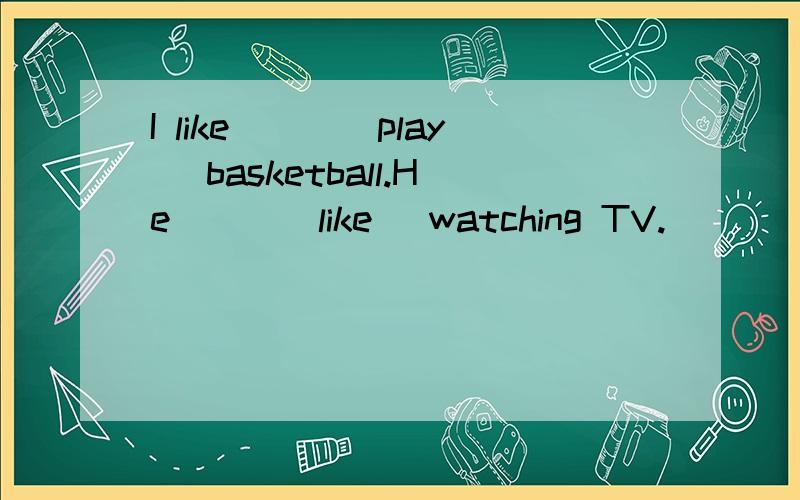 I like___(play) basketball.He___(like) watching TV.