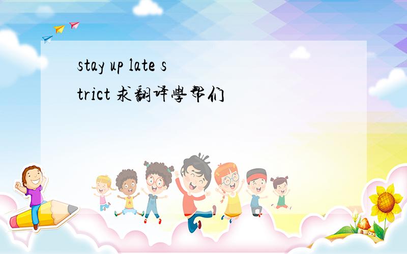 stay up late strict 求翻译学帮们
