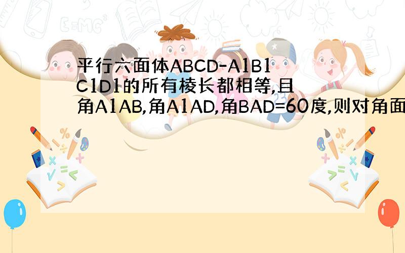 平行六面体ABCD-A1B1C1D1的所有棱长都相等,且角A1AB,角A1AD,角BAD=60度,则对角面是（ ）