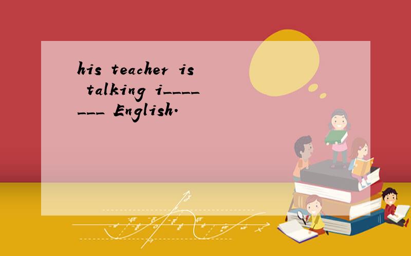 his teacher is talking i_______ English.
