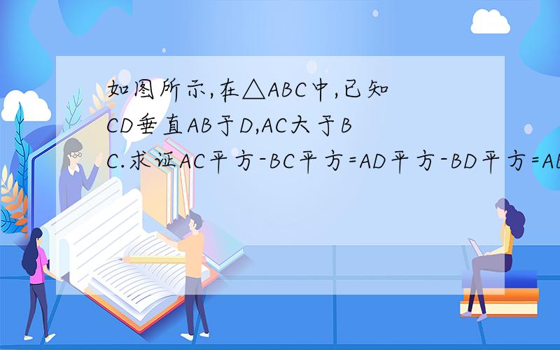 如图所示,在△ABC中,已知CD垂直AB于D,AC大于BC.求证AC平方-BC平方=AD平方-BD平方=AB（AD-BD