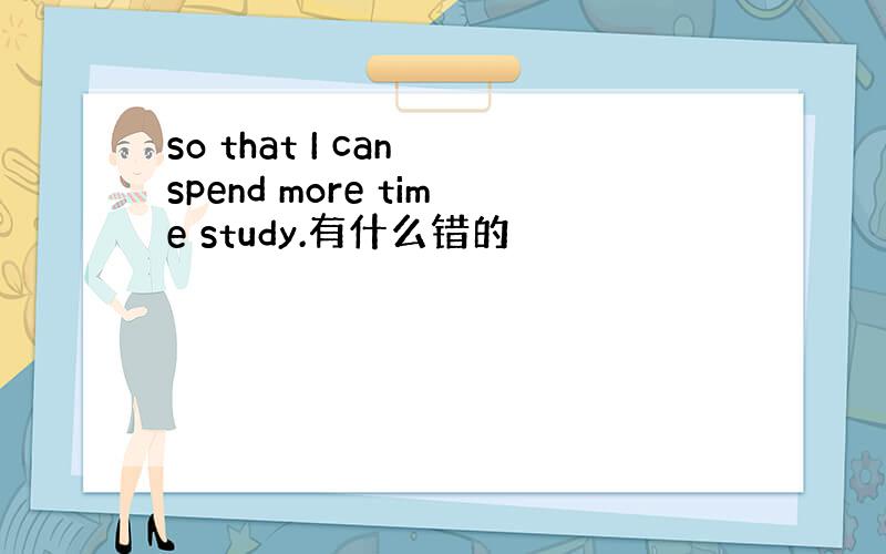 so that I can spend more time study.有什么错的