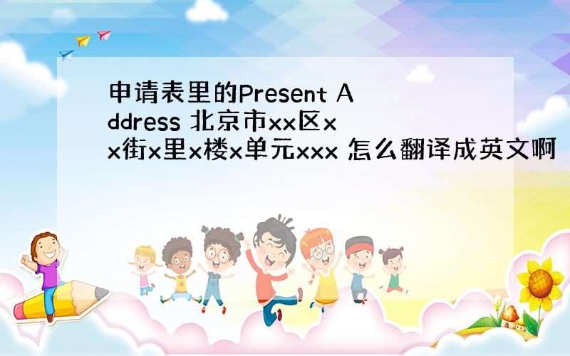 申请表里的Present Address 北京市xx区xx街x里x楼x单元xxx 怎么翻译成英文啊