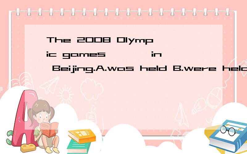 The 2008 Olympic games————in Beijing.A.was held B.were held谢