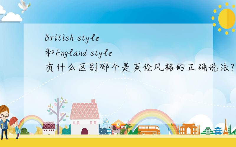 British style 和England style有什么区别哪个是英伦风格的正确说法?