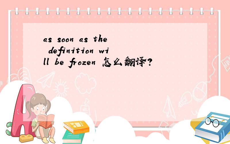 as soon as the definition will be frozen 怎么翻译?