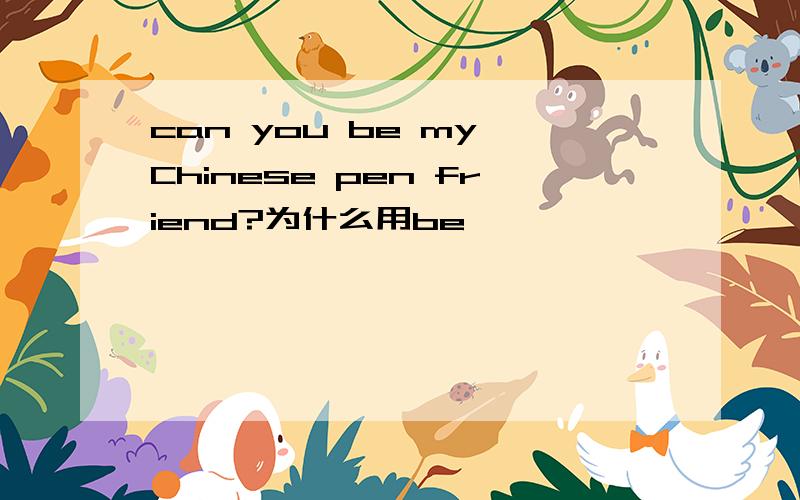 can you be my Chinese pen friend?为什么用be