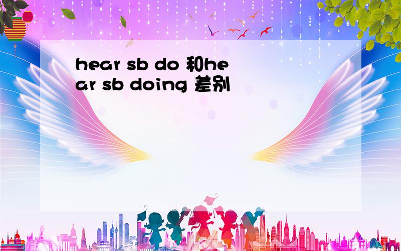 hear sb do 和hear sb doing 差别