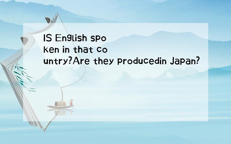 IS English spoken in that country?Are they producedin Japan?