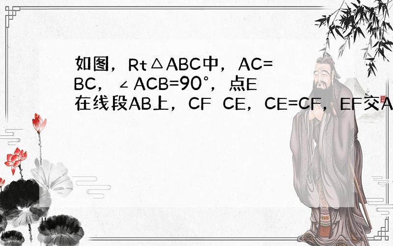 如图，Rt△ABC中，AC=BC，∠ACB=90°，点E在线段AB上，CF⊥CE，CE=CF，EF交AC于G，连接AF．