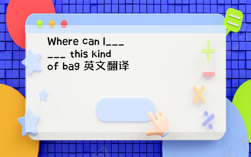 Where can I______ this kind of bag 英文翻译