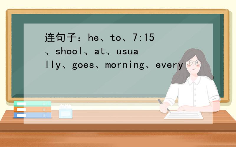 连句子：he、to、7:15、shool、at、usually、goes、morning、every