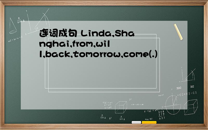 连词成句 Linda,Shanghai,from,will,back,tomorrow,come(.)