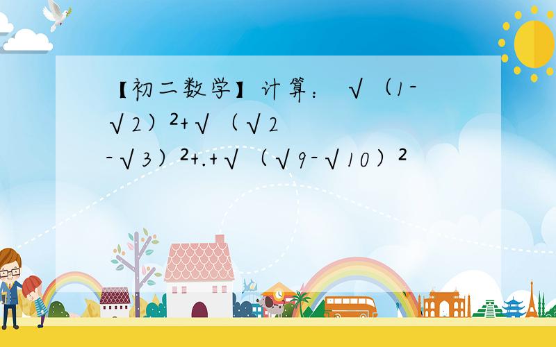 【初二数学】计算： √（1-√2）²+√（√2-√3）²+.+√（√9-√10）²