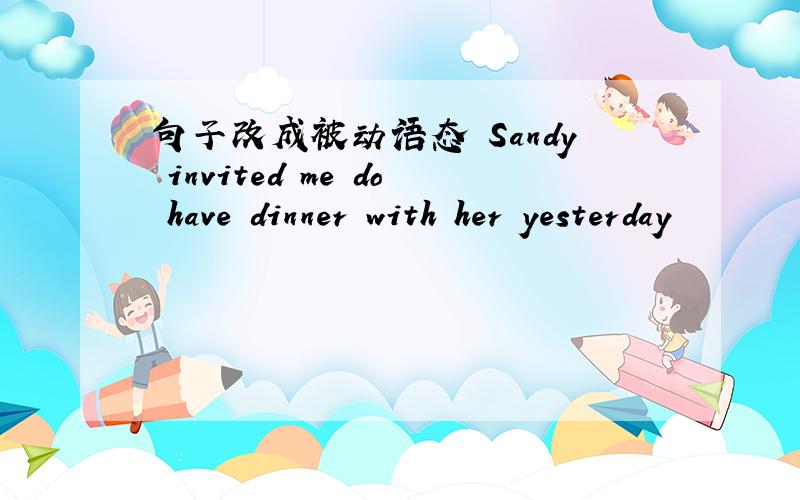句子改成被动语态 Sandy invited me do have dinner with her yesterday