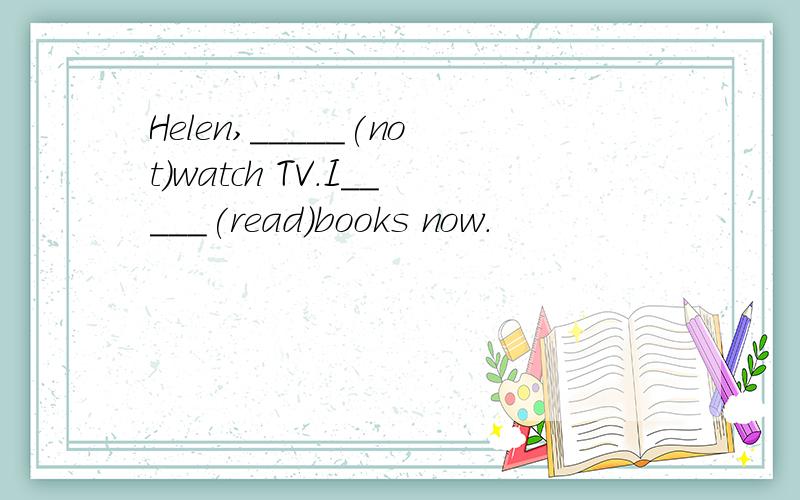 Helen,_____(not)watch TV.I_____(read)books now.