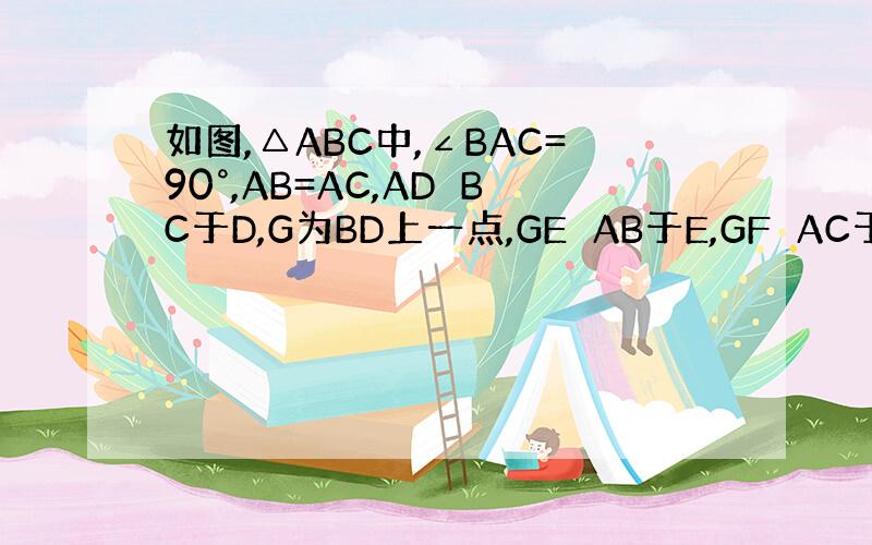 如图,△ABC中,∠BAC=90°,AB=AC,AD⊥BC于D,G为BD上一点,GE⊥AB于E,GF⊥AC于F
