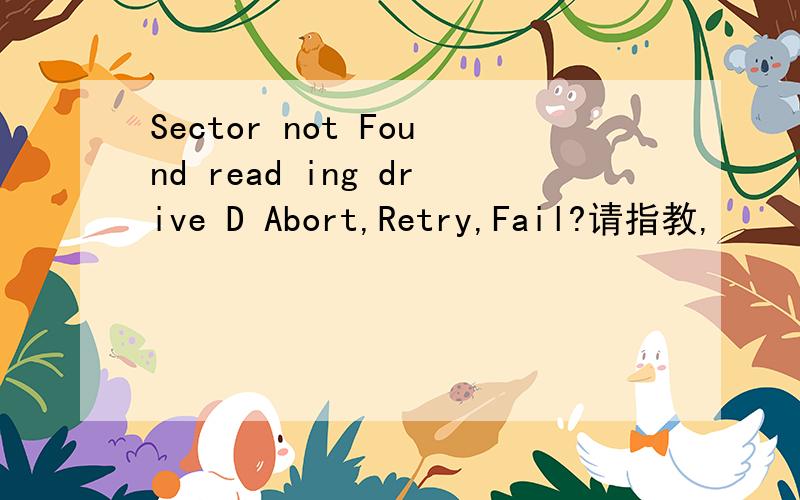 Sector not Found read ing drive D Abort,Retry,Fail?请指教,