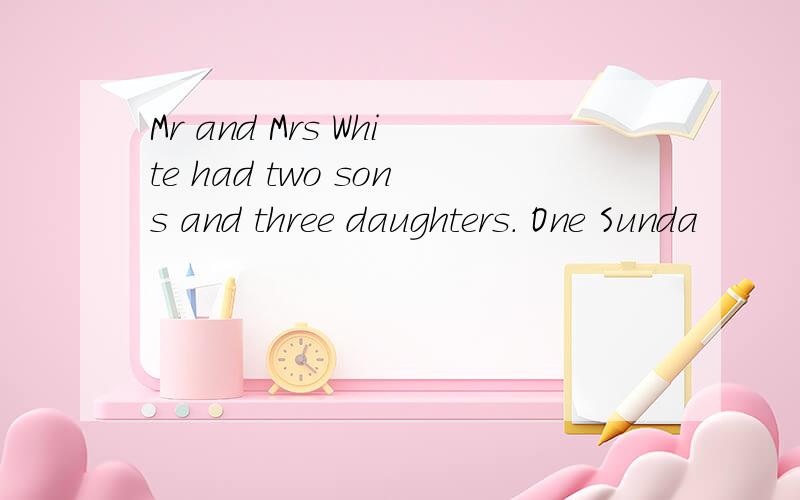 Mr and Mrs White had two sons and three daughters. One Sunda