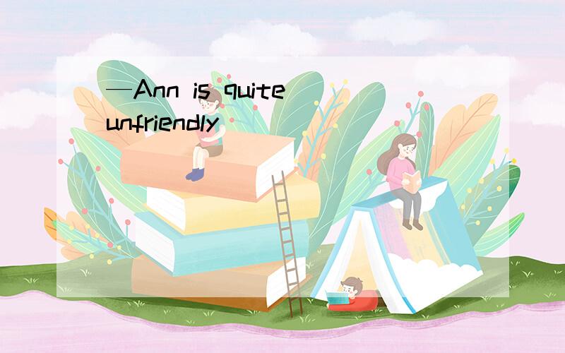 —Ann is quite unfriendly．