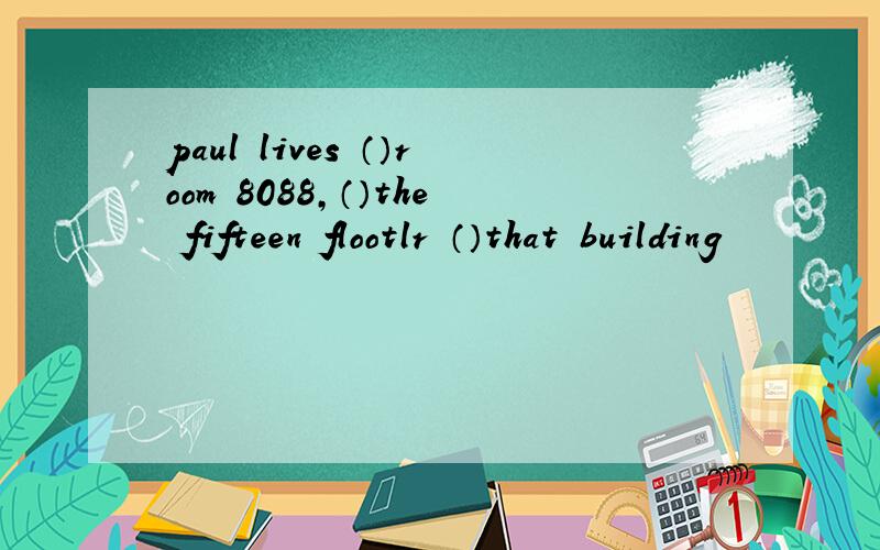 paul lives （）room 8088,（）the fifteen flootlr （）that building