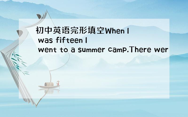 初中英语完形填空When I was fifteen I went to a summer camp.There wer