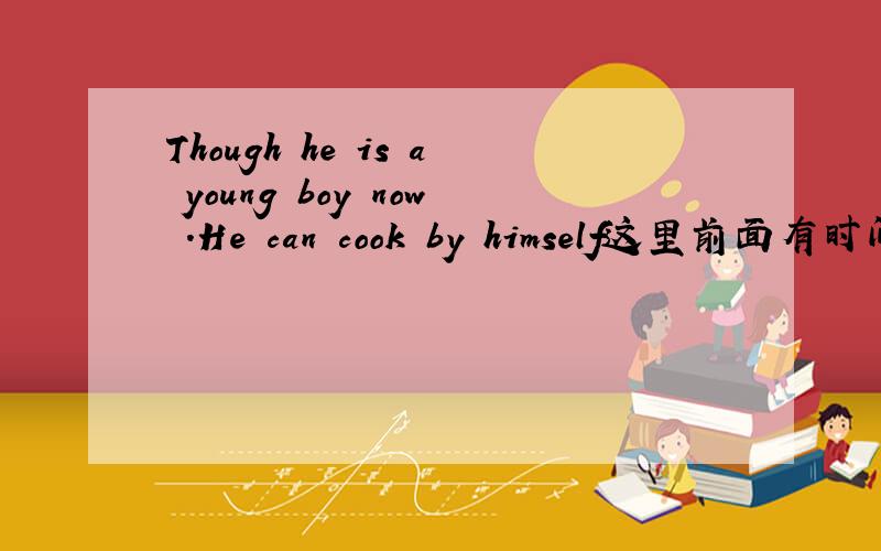 Though he is a young boy now .He can cook by himself这里前面有时间状