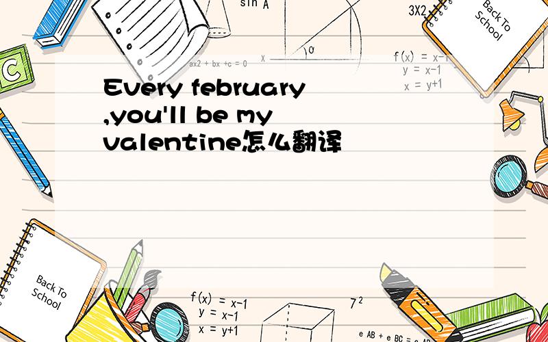 Every february,you'll be my valentine怎么翻译