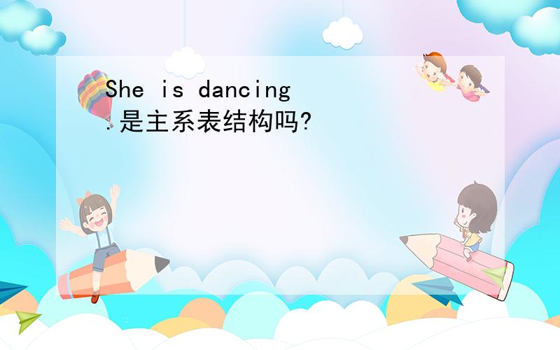 She is dancing.是主系表结构吗?