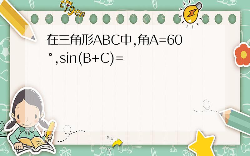 在三角形ABC中,角A=60°,sin(B+C)=