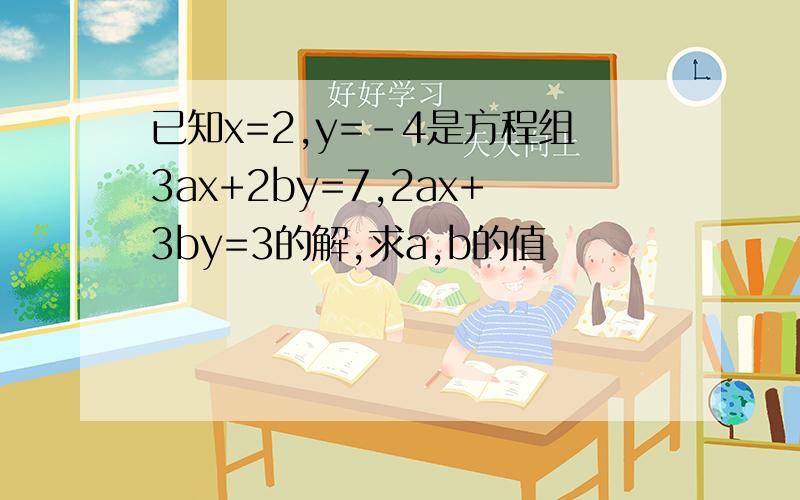 已知x=2,y=-4是方程组3ax+2by=7,2ax+3by=3的解,求a,b的值
