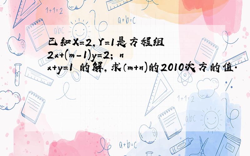 已知X=2,Y=1是方程组 2x+(m-1)y=2; nx+y=1 的解,求（m+n)的2010次方的值.