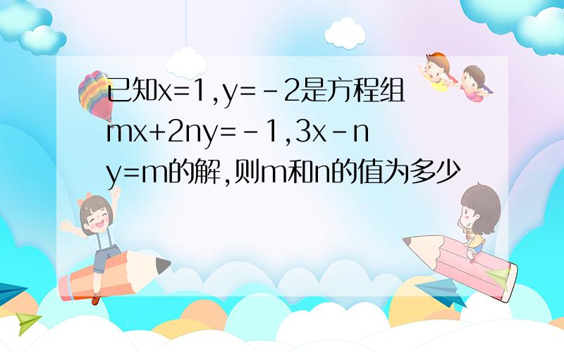 已知x=1,y=-2是方程组mx+2ny=-1,3x-ny=m的解,则m和n的值为多少