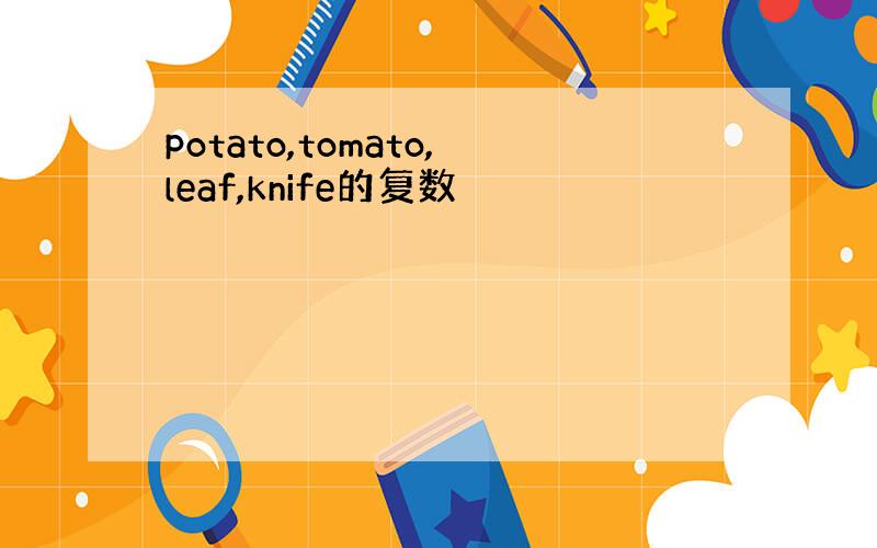 potato,tomato,leaf,knife的复数
