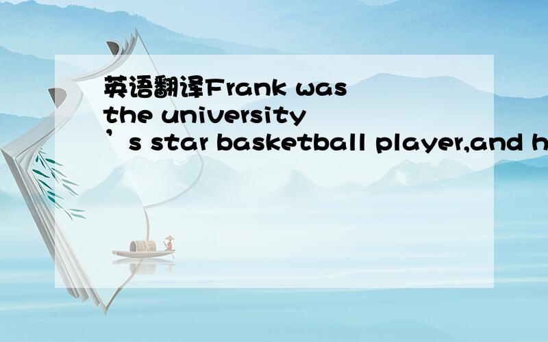 英语翻译Frank was the university’s star basketball player,and he