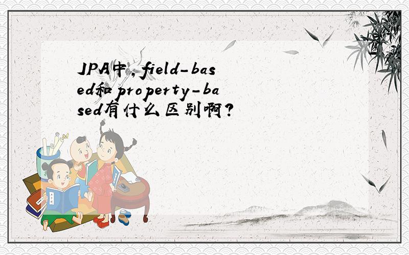 JPA中,field-based和property-based有什么区别啊?