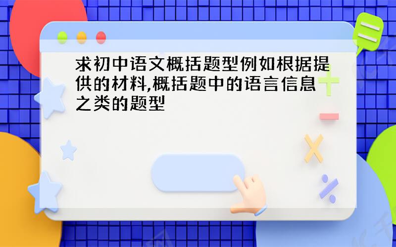 求初中语文概括题型例如根据提供的材料,概括题中的语言信息之类的题型