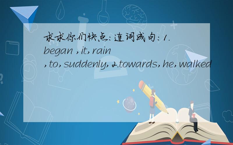 求求你们快点：连词成句：1.began ,it,rain,to,suddenly,2.towards,he,walked