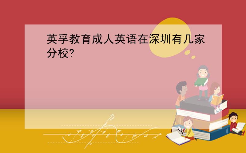 英孚教育成人英语在深圳有几家分校?