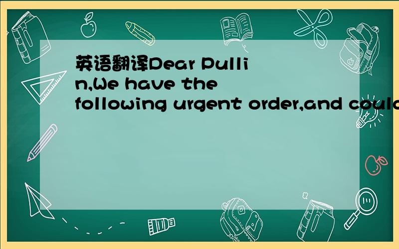 英语翻译Dear Pullin,We have the following urgent order,and could