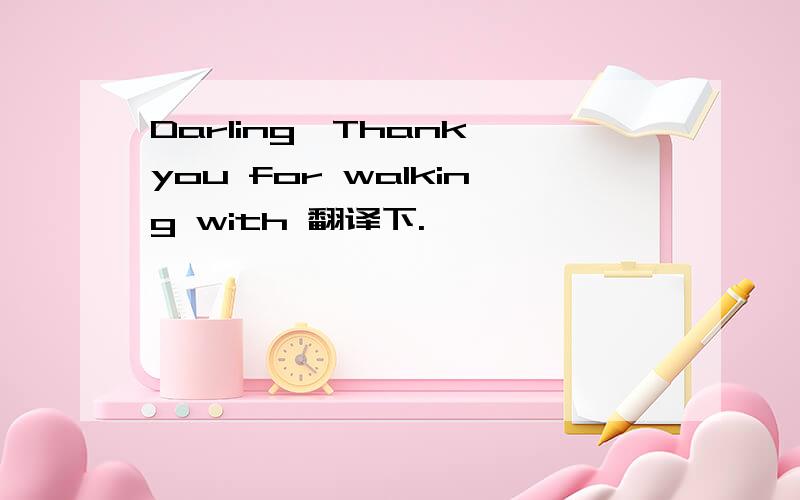 Darling,Thank you for walking with 翻译下.