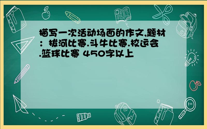 描写一次活动场面的作文,题材：拔河比赛.斗牛比赛.校运会.篮球比赛 450字以上