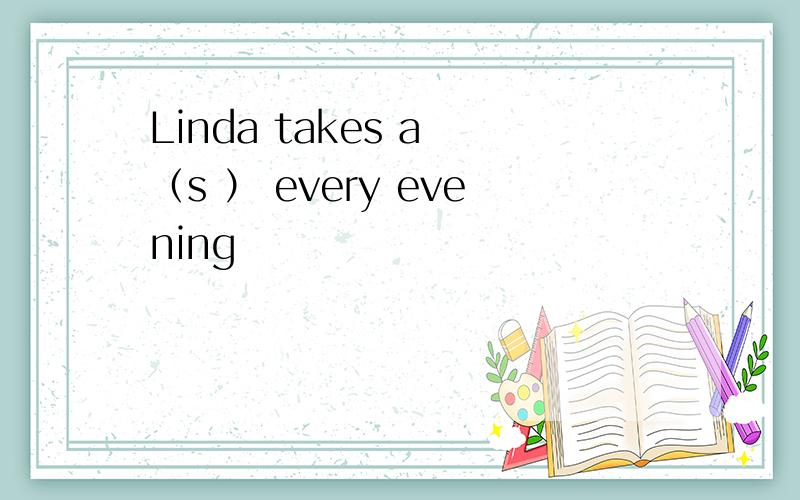 Linda takes a （s ） every evening