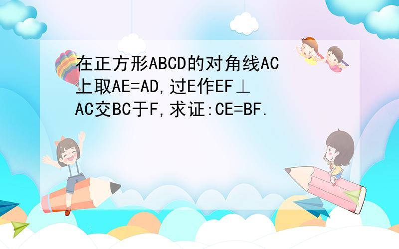 在正方形ABCD的对角线AC上取AE=AD,过E作EF⊥AC交BC于F,求证:CE=BF.