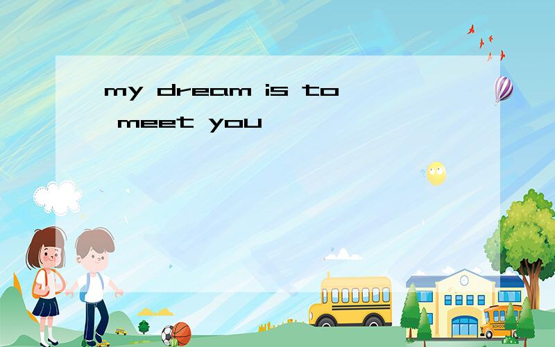 my dream is to meet you