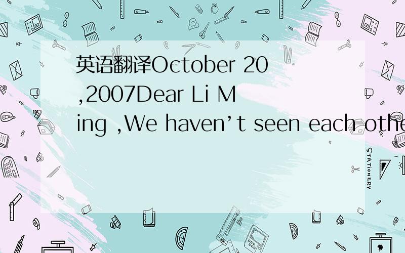 英语翻译October 20,2007Dear Li Ming ,We haven’t seen each other