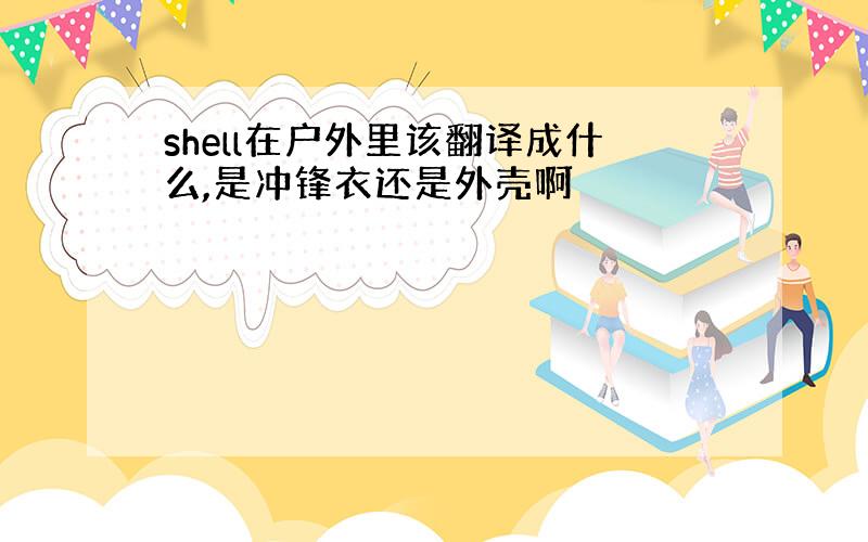 shell在户外里该翻译成什么,是冲锋衣还是外壳啊