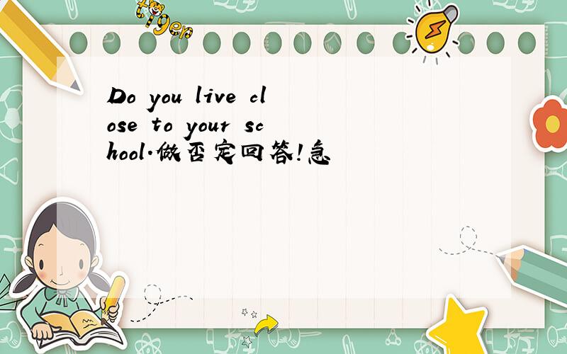 Do you live close to your school.做否定回答!急