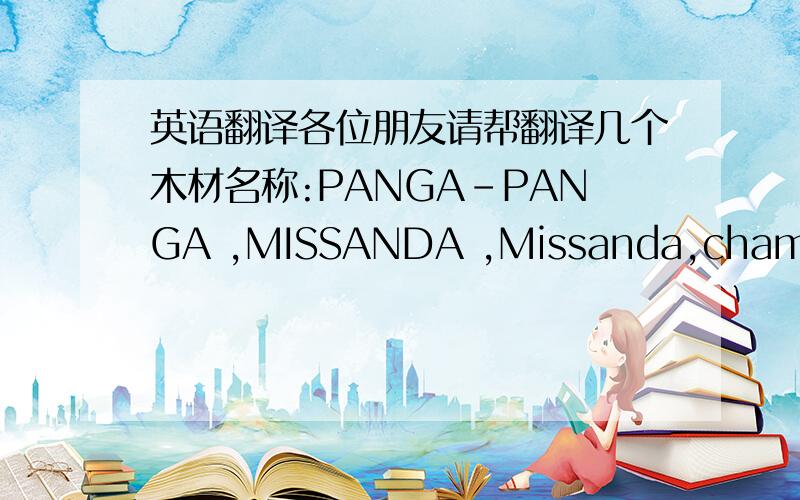 英语翻译各位朋友请帮翻译几个木材名称:PANGA-PANGA ,MISSANDA ,Missanda,chamfutau