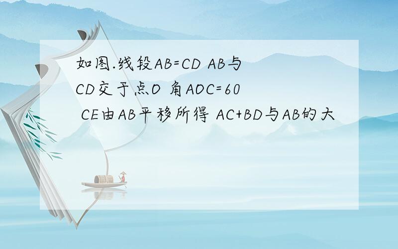 如图.线段AB=CD AB与CD交于点O 角AOC=60 CE由AB平移所得 AC+BD与AB的大